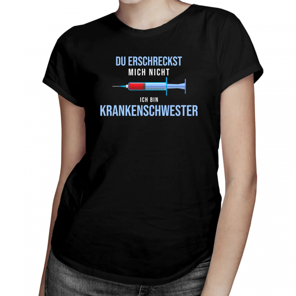 Du erschreckst mich nicht, ich bin Krankenschwester