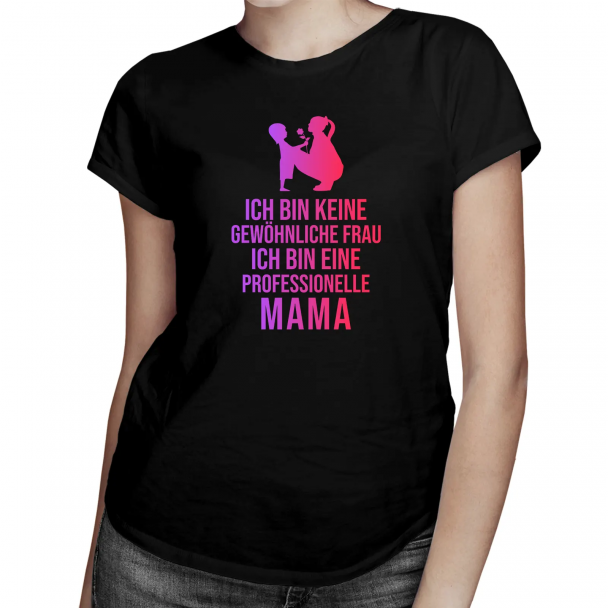 Ich bin keine gewöhnliche Frau, ich bin eine professionelle Mama