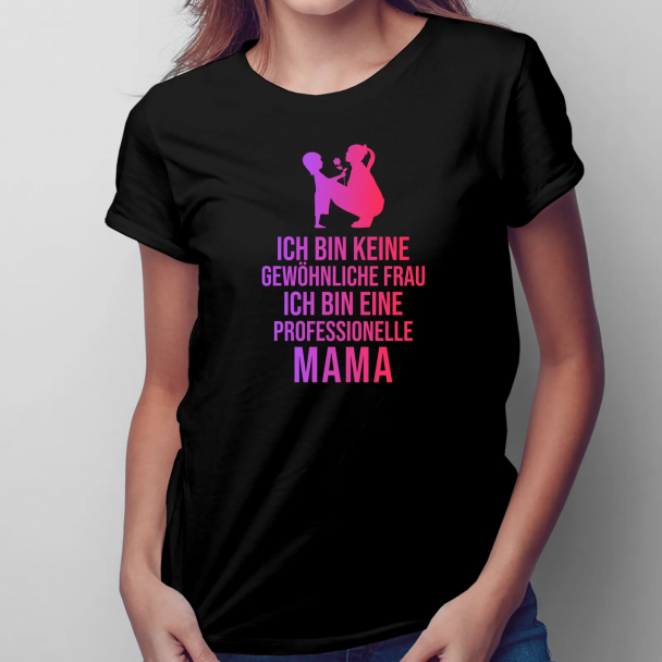 Ich bin keine gewöhnliche Frau, ich bin eine professionelle Mama