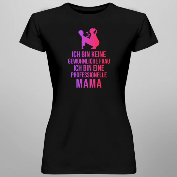 Ich bin keine gewöhnliche Frau, ich bin eine professionelle Mama