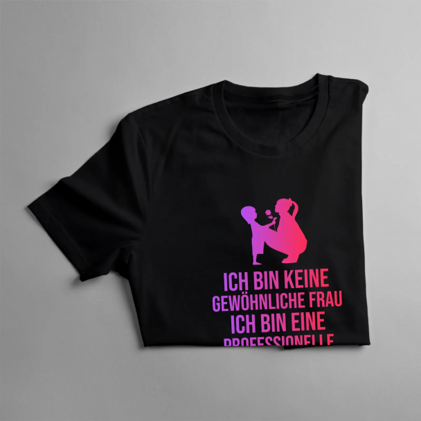 Ich bin keine gewöhnliche Frau, ich bin eine professionelle Mama