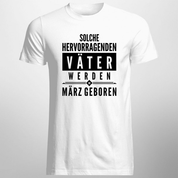 Solche hervorragenden Väter werden im März geboren - Herren t-shirt mit Aufdruck