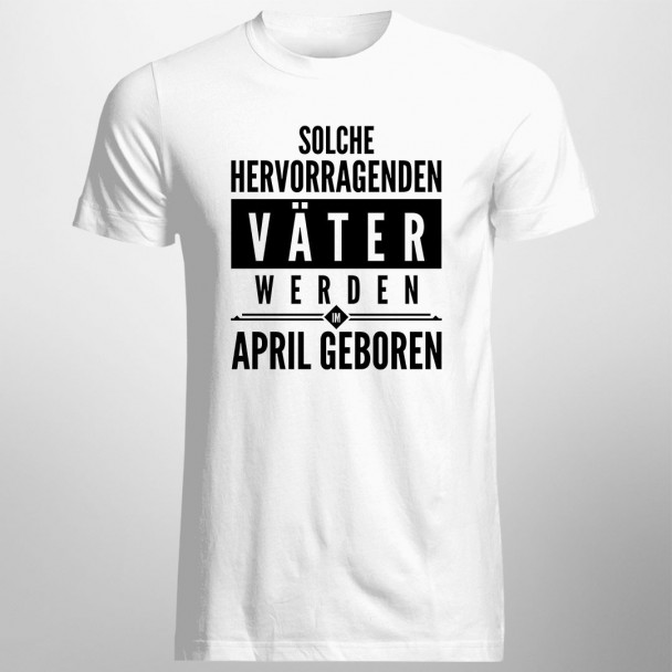 Solche hervorragenden Väter werden im April geboren - Herren t-shirt mit Aufdruck