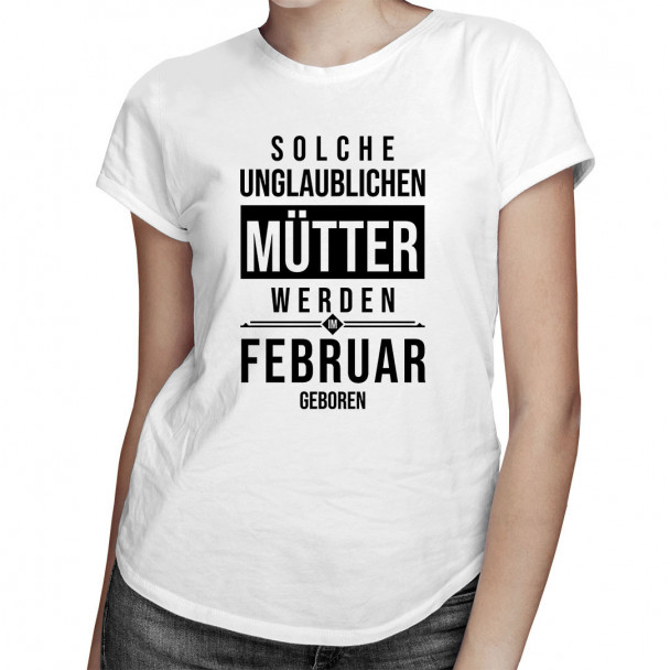 Solche unglaublichen Mütter werden im Februar geboren - Damen t-shirt mit Aufdruck