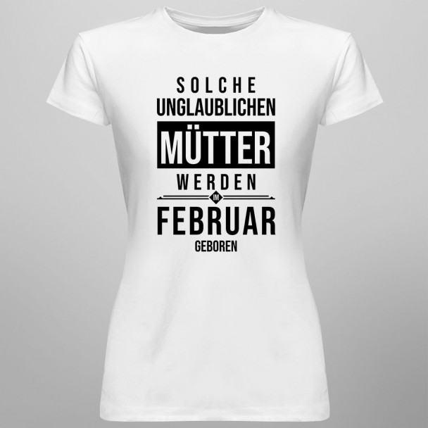 Solche unglaublichen Mütter werden im Februar geboren - Damen t-shirt mit Aufdruck