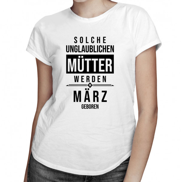 Solche unglaublichen Mütter werden im März geboren - Damen t-shirt mit Aufdruck