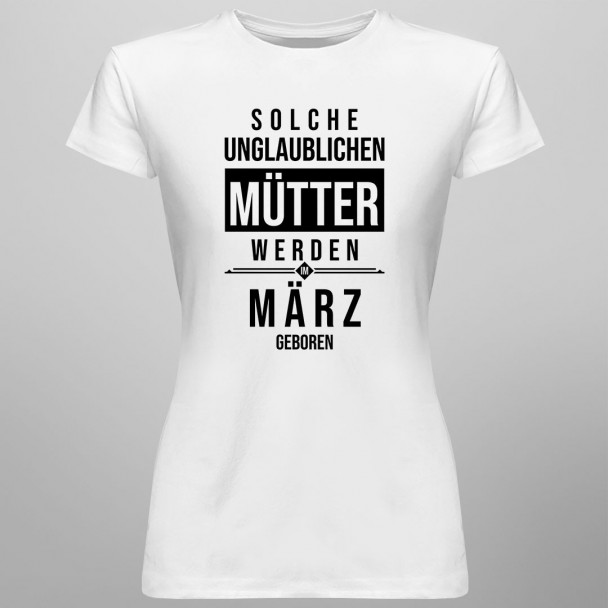 Solche unglaublichen Mütter werden im März geboren - Damen t-shirt mit Aufdruck