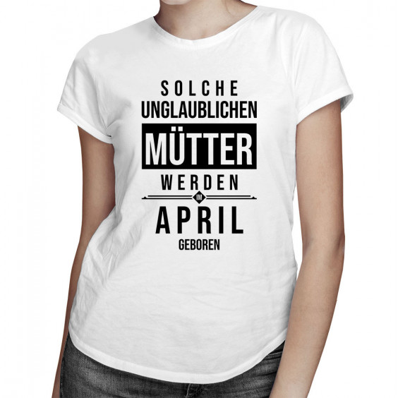Solche unglaublichen Mütter werden im April geboren - Damen t-shirt mit Aufdruck