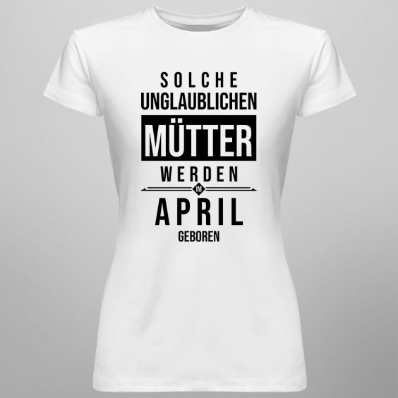 Solche unglaublichen Mütter werden im April geboren - Damen t-shirt mit Aufdruck