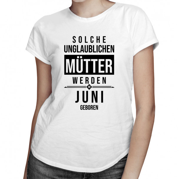 Solche unglaublichen Mütter werden im Juni geboren - Damen t-shirt mit Aufdruck