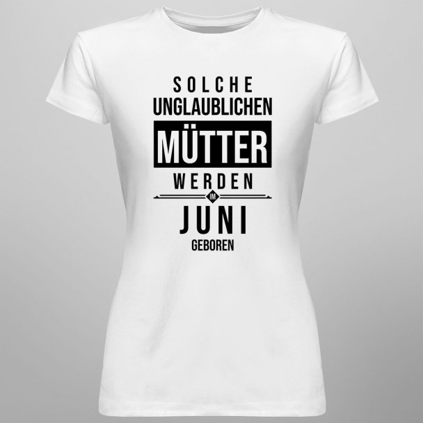 Solche unglaublichen Mütter werden im Juni geboren - Damen t-shirt mit Aufdruck