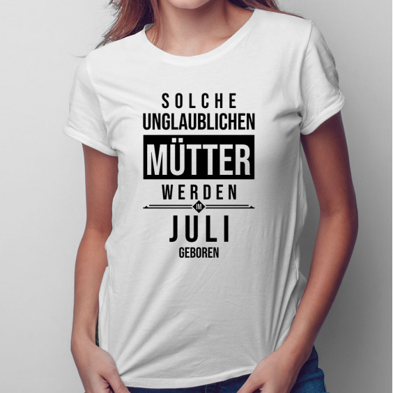 Solche unglaublichen Mütter werden im Juli geboren - Damen t-shirt mit Aufdruck