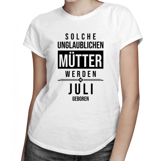 Solche unglaublichen Mütter werden im Juli geboren - Damen t-shirt mit Aufdruck