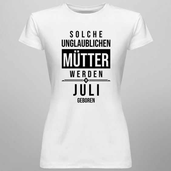 Solche unglaublichen Mütter werden im Juli geboren - Damen t-shirt mit Aufdruck