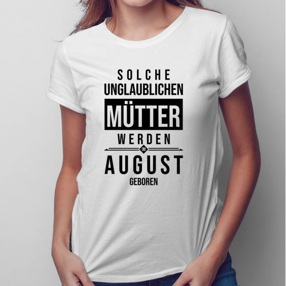 Solche unglaublichen Mütter werden im August geboren - Damen t-shirt mit Aufdruck