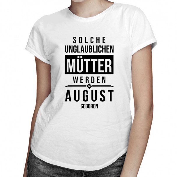 Solche unglaublichen Mütter werden im August geboren - Damen t-shirt mit Aufdruck