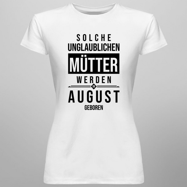 Solche unglaublichen Mütter werden im August geboren - Damen t-shirt mit Aufdruck