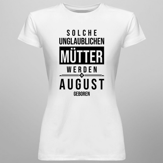 Solche unglaublichen Mütter werden im August geboren - Damen t-shirt mit Aufdruck