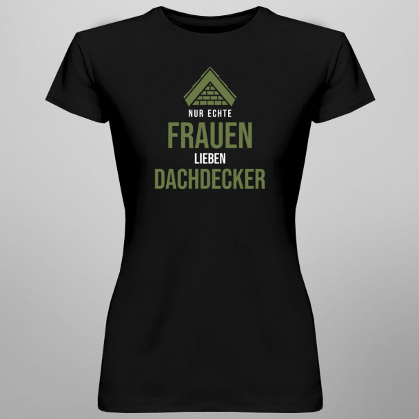Nur echte Frauen lieben Dachdecker - Damen t-shirt mit Aufdruck Nur echte Frauen lieben Dachdecker - Damen t-shirt mit Aufdruck