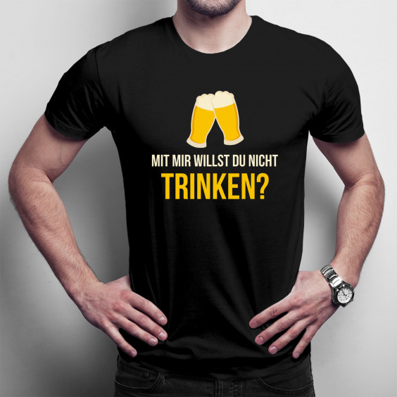 Mit mir willst du nicht trinken? - Herren und Damen t-shirt mit Aufdruck