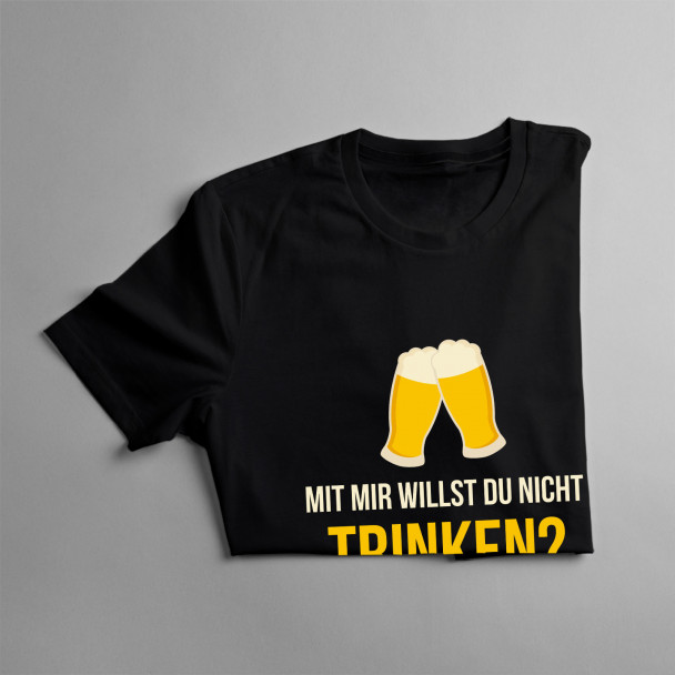 Mit mir willst du nicht trinken? - Herren und Damen t-shirt mit Aufdruck Mit mir willst du nicht trinken? - Herren und Damen t-shirt mit Aufdruck
