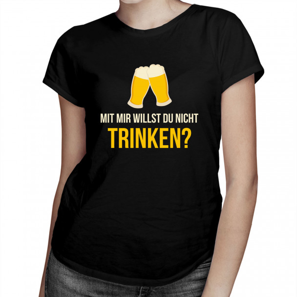 Mit mir willst du nicht trinken? - Damen t-shirt mit Aufdruck Mit mir willst du nicht trinken? - Damen t-shirt mit Aufdruck