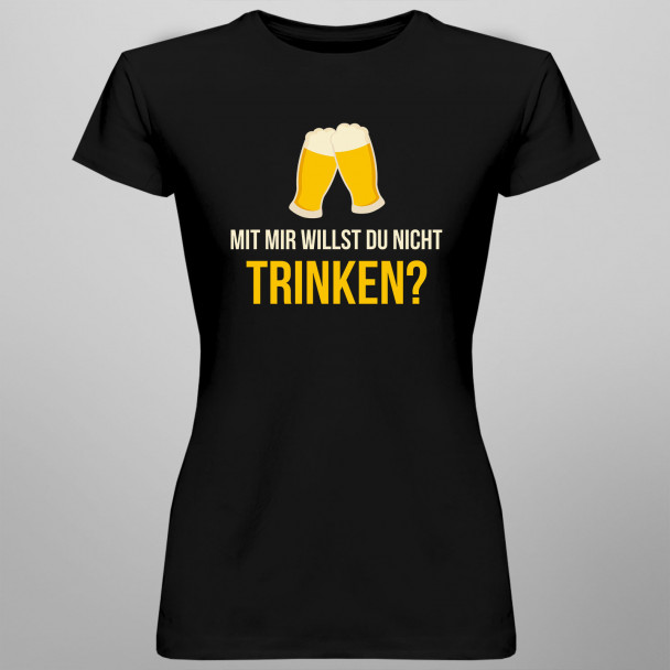 Mit mir willst du nicht trinken? - Damen t-shirt mit Aufdruck Mit mir willst du nicht trinken? - Damen t-shirt mit Aufdruck