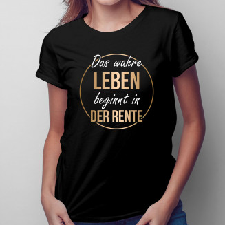 Das wahre Leben beginnt in der Rente - Damen t-shirt mit Aufdruck