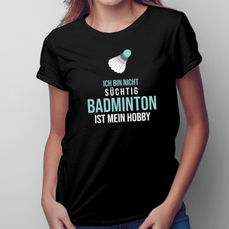 Ich bin nicht süchtig, BADMINTON ist mein Hobby - Damen t-shirt mit Aufdruck